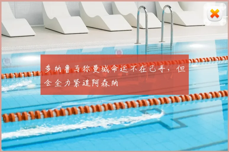 多纳鲁马称曼城命运不在己手，但会全力紧追阿森纳