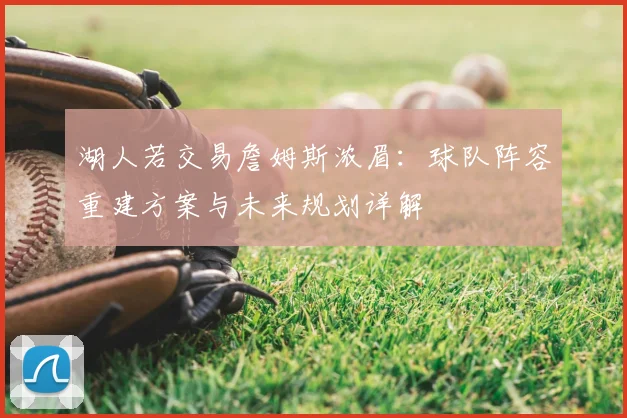 湖人若交易詹姆斯浓眉：球队阵容重建方案与未来规划详解