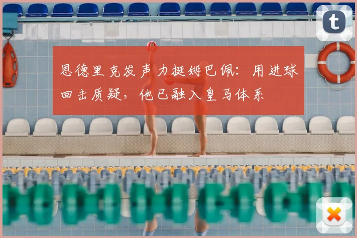 恩德里克发声力挺姆巴佩：用进球回击质疑，他已融入皇马体系